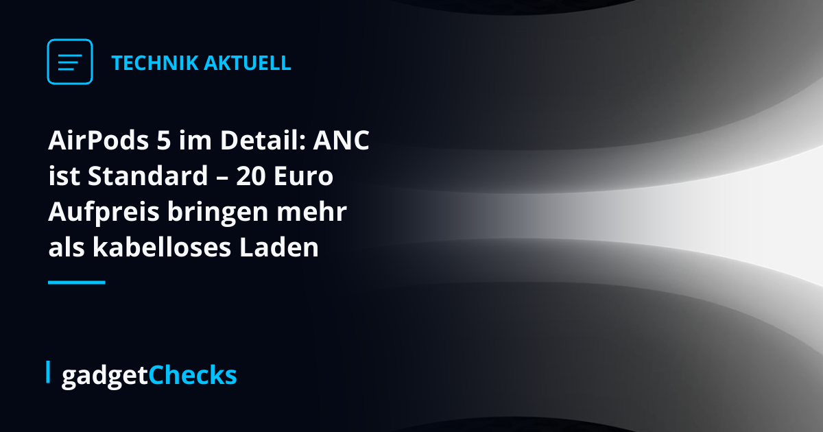 AirPods 5 im Detail: ANC ist Standard – 20 Euro Aufpreis bringen mehr als kabelloses Laden